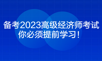 備考2023高級經(jīng)濟師考試 你必須提前學習！