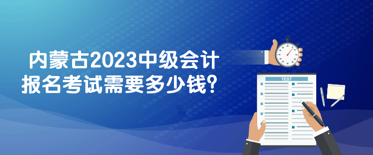 內蒙古2023中級會計報名考試需要多少錢？