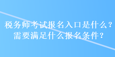 稅務師考試報名入口是什么？需要滿足什么報名條件？