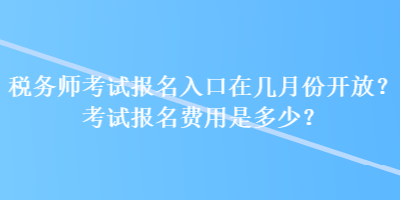 稅務(wù)師考試報名入口在幾月份開放？考試報名費用是多少？