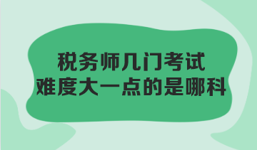 稅務(wù)師幾門(mén)考試難度大一點(diǎn)的是哪科？