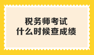 稅務(wù)師考試什么時(shí)候查成績(jī)