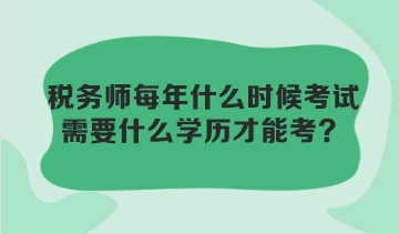 稅務(wù)師每年什么時(shí)候考試？需要什么學(xué)歷才能考？