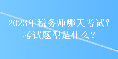 2023年稅務師哪天考試？考試題型是什么？