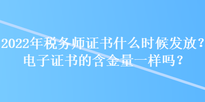 2022年稅務師證書什么時候發(fā)放？電子證書的含金量一樣嗎？