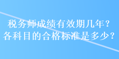 稅務(wù)師成績(jī)有效期幾年？各科目的合格標(biāo)準(zhǔn)是多少？