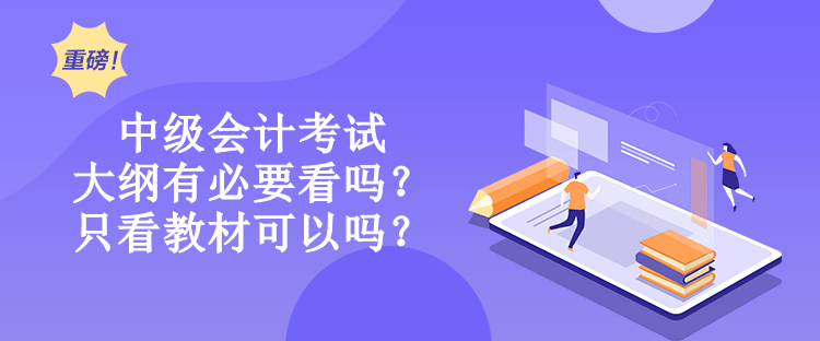 中級會計考試大綱有必要看嗎？只看教材可以嗎？