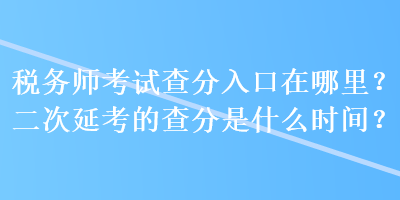 稅務(wù)師考試查分入口在哪里？二次延考的查分是什么時間？