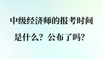 中級經(jīng)濟(jì)師的報(bào)考時間是什么？公布了嗎？