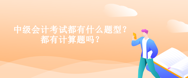 中級(jí)會(huì)計(jì)考試都有什么題型？都有計(jì)算題嗎？