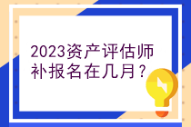 2023資產(chǎn)評(píng)估師補(bǔ)報(bào)名在幾月？