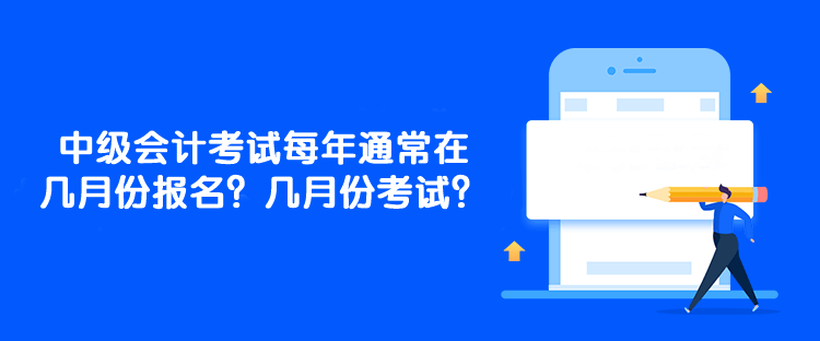 中級會計考試每年通常在幾月份報名？幾月份考試？