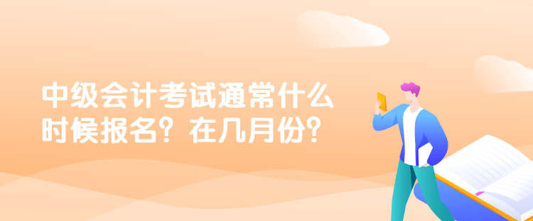 中級會計考試通常什么時候報名？在幾月份？