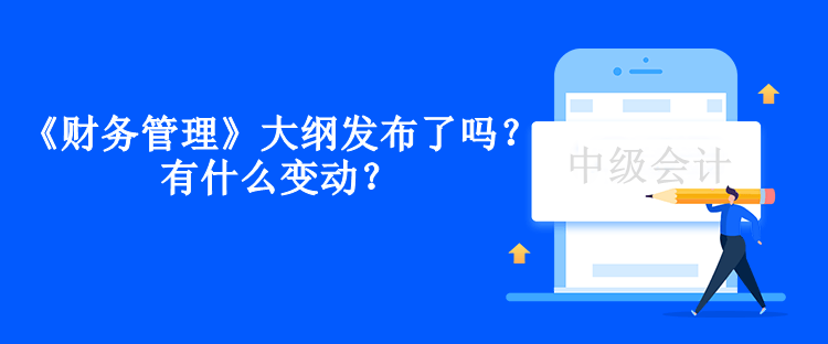 中級會計《財務管理》大綱發(fā)布了嗎？有什么變動？