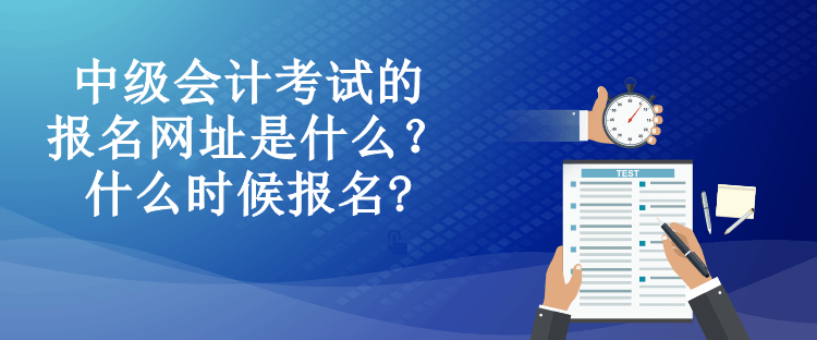 中級(jí)會(huì)計(jì)考試的報(bào)名網(wǎng)址是什么？什么時(shí)候報(bào)名?