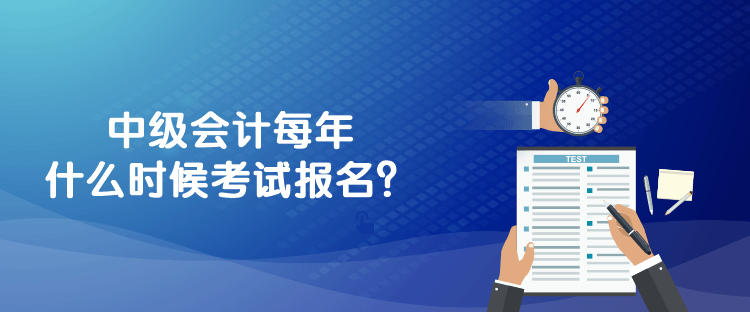 中級會計每年什么時候考試報名？