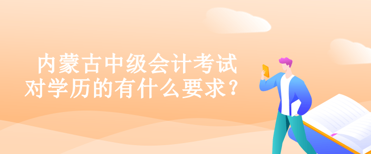 內(nèi)蒙古中級(jí)會(huì)計(jì)考試對(duì)學(xué)歷的有什么要求？