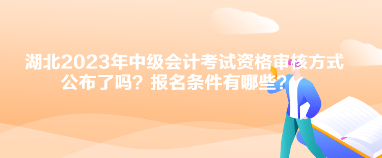 湖北2023年中級會計考試資格審核方式公布了嗎？報名條件有哪些？