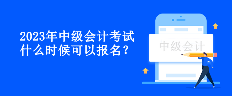 2023年中級會計考試什么時候可以報名？