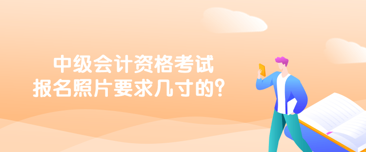 中級會計資格考試報名照片要求幾寸的？