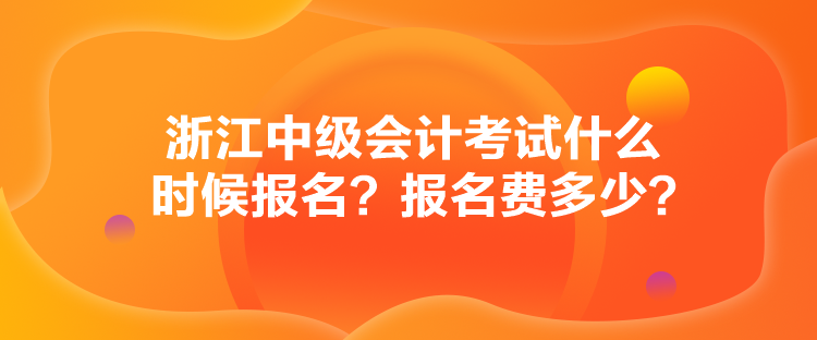 浙江中級(jí)會(huì)計(jì)考試什么時(shí)候報(bào)名？報(bào)名費(fèi)多少？