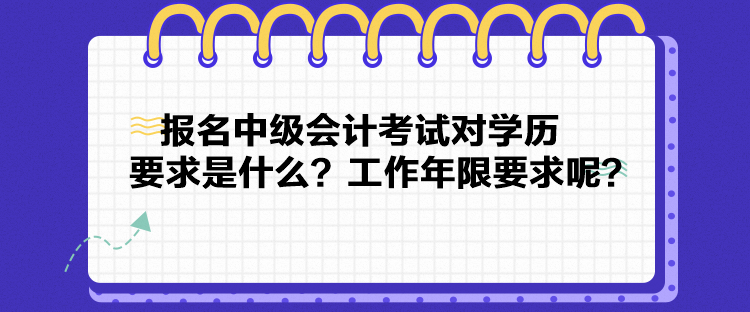 報名中級會計考試對學歷要求是什么？工作年限要求呢？