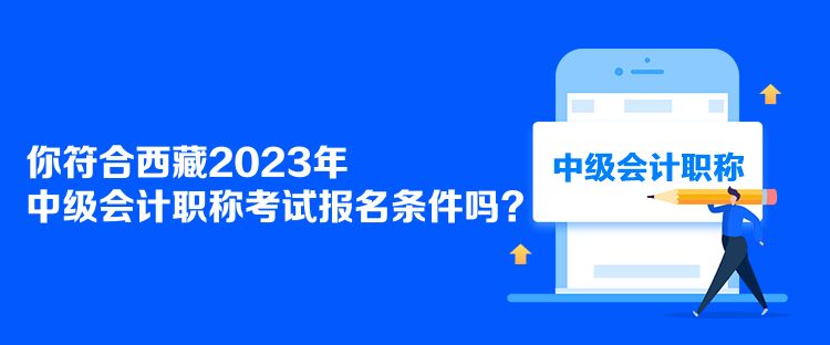 你符合西藏2023年中級會計職稱考試報名條件嗎？