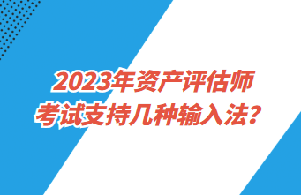 2023年資產(chǎn)評估師考試支持幾種輸入法？