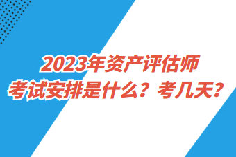 2023年資產(chǎn)評估師考試安排是什么？考幾天？