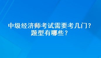 中級經(jīng)濟(jì)師考試需要考幾門？題型有哪些？