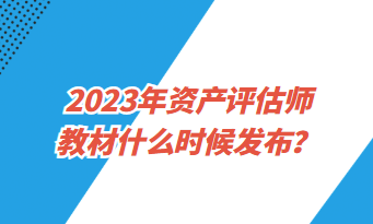 2023年資產(chǎn)評(píng)估師教材什么時(shí)候發(fā)布？