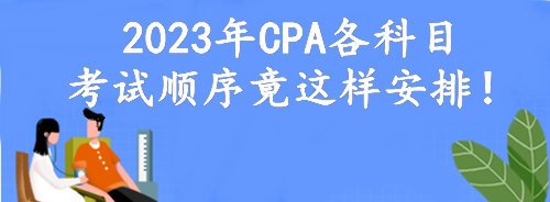 定了！2023年CPA各科目考試順序竟這樣安排！考點可自由選擇？