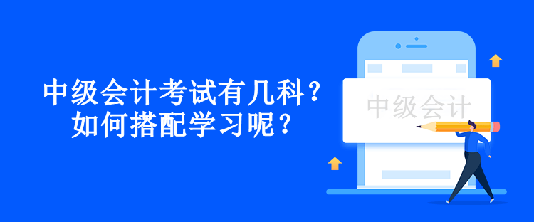 中級(jí)會(huì)計(jì)考試有幾科？如何搭配學(xué)習(xí)呢？