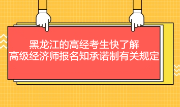 黑龍江的高經(jīng)考生快了解：高級經(jīng)濟(jì)師報(bào)名知承諾制有關(guān)規(guī)定