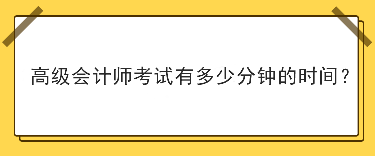 高級會計師考試有多少分鐘的時間？