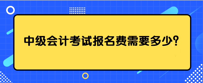 中級會計(jì)考試報(bào)名費(fèi)需要多少？