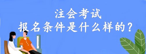 注會(huì)考試報(bào)名條件是什么樣的？大專(zhuān)就可以報(bào)名！