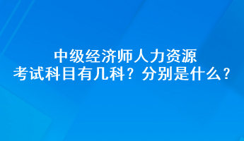 中級經(jīng)濟(jì)師人力資源考試科目有幾科？分別是什么？