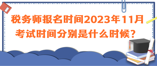 稅務(wù)師報名時間2023年11月考試時間分別是什么時候？