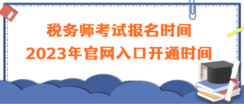 稅務(wù)師考試報(bào)名時(shí)間2023年官網(wǎng)入口開通時(shí)間