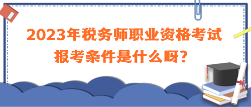 2023年稅務(wù)師職業(yè)資格考試報(bào)考條件是什么呀？