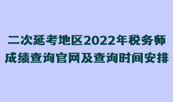 二次延考地區(qū)2022年稅務師成績查詢官網及查詢時間安排