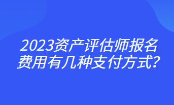 2023資產(chǎn)評估師報名費用有幾種支付方式？