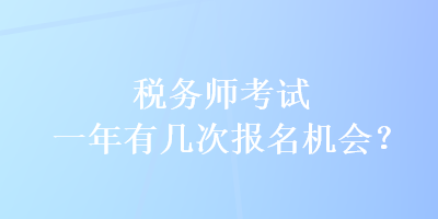 稅務(wù)師考試一年有幾次報(bào)名機(jī)會(huì)？