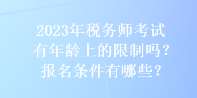 2023年稅務(wù)師考試有年齡上的限制嗎？報(bào)名條件有哪些？