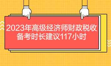 2023年高級經(jīng)濟師財政稅收備考時長建議117小時