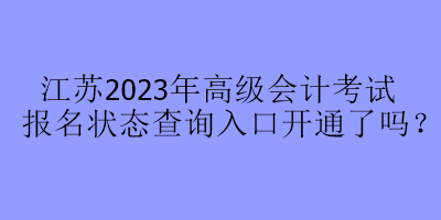 江蘇2023年高級會計(jì)考試報(bào)名狀態(tài)查詢?nèi)肟陂_通了嗎？