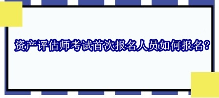 資產(chǎn)評估師考試首次報(bào)名人員如何報(bào)名？