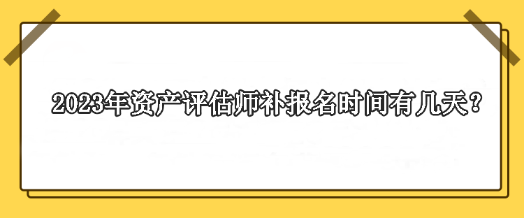 2023年資產(chǎn)評估師補報名時間有幾天？