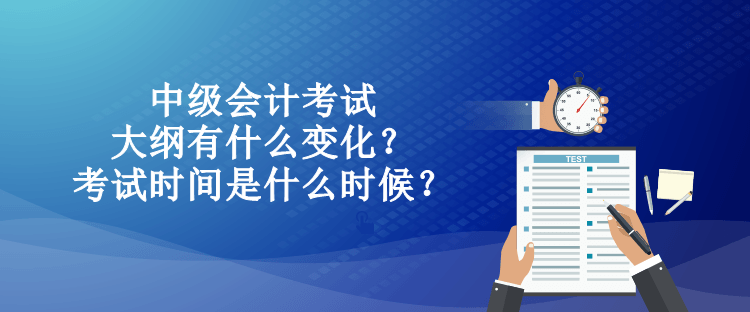 中級會計考試大綱有什么變化？考試時間是什么時候？